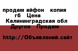 продам айфон 6 копия 64 гб › Цена ­ 6 000 - Калининградская обл. Другое » Продам   